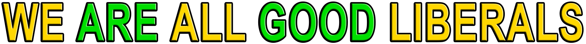 WE ARE ALL GOOD LIBERALS